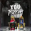 You Tripping (feat. Sauce Gohan) - Single album lyrics, reviews, download
