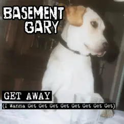 Get Away (I Wanna Get Get Get Get Get Get Get Get) - Single by Basement Gary album reviews, ratings, credits