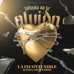 Todavía no te olvido - Single by La Incontenible Banda Astilleros album reviews, ratings, credits