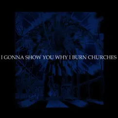 I Gonna Show You Why I Burn Churches Song Lyrics