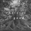 Whatever Is Good (feat. Lindsay McCaul) - Single album lyrics, reviews, download