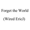 Forget the World (Wired Ericj) - Single album lyrics, reviews, download