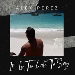 It Is Too Late To Say - Single by Alex Perez album reviews, ratings, credits