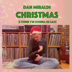 Christmas (I Think I'm Gonna Be Sad) - Single by Dan Miraldi album reviews, ratings, credits