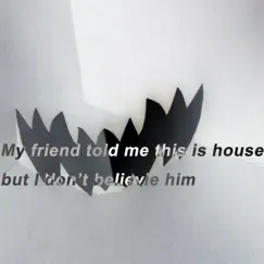 My friend told me this is house but I don't believe him Song Lyrics
