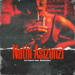 Nathi Asizenzi (feat. Submarine) - Single by Dj Fanele album reviews, ratings, credits