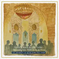 Drawn Back to the Table (Through Him, With Him, in Him) - Single by The University of Notre Dame Folk Choir & J.J. Wright album reviews, ratings, credits