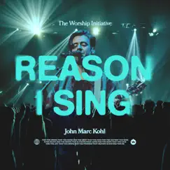 Reason I Sing (Live) - Single by The Worship Initiative & John Marc Kohl album reviews, ratings, credits