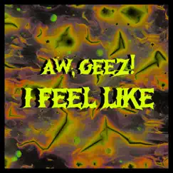 I Feel Like - Single by AW, GEEZ! album reviews, ratings, credits