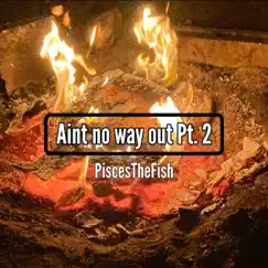 Aint No Way Out, Pt. 2 (feat. ThatBoyWells & PiscesTheFish) Song Lyrics