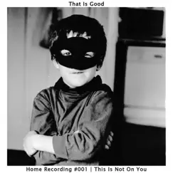 This Is Not On You (Home Recording #001) - Single by That Is Good album reviews, ratings, credits