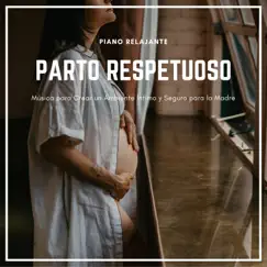 Parto Respetuoso - Música para Crear un Ambiente Íntimo y Seguro para la Madre, Piano Relajante by Yoga Para Embarazadas album reviews, ratings, credits