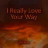 I Really Love Your Way - Single album lyrics, reviews, download