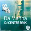 Da Manha (DJ Center Remix) - Single album lyrics, reviews, download