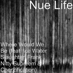 Where Would We Be (feat. Ice Water Slaughter, Frank Nitty Supreem & Cher2ification) - Single by Nue Life album reviews, ratings, credits