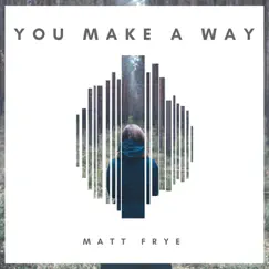 You Make a Way - Single by Matt Frye album reviews, ratings, credits