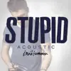 Stupid (Acoustic) - Single album lyrics, reviews, download