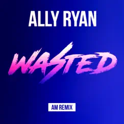 Wasted (AM Remix) - Single by Ally Ryan album reviews, ratings, credits