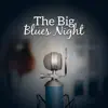 The Big Blues Night: The Best Modern Blues Music Collection, Deep Sounds of Acoustic & Electric Guitar, Soulful and Mood Evening Blues, Lounge Music album lyrics, reviews, download