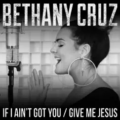 If I Ain't Got You / Give Me Jesus - Single by Bethany Cruz album reviews, ratings, credits