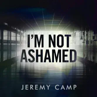 Download I'm Not Ashamed Jeremy Camp MP3