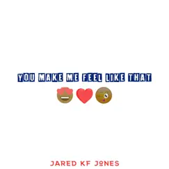 You Make Me Feel Like That - Single by Jared KF Jones album reviews, ratings, credits