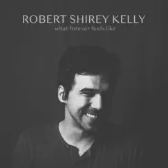 What Forever Feels Like - EP by Robert Shirey Kelly album reviews, ratings, credits