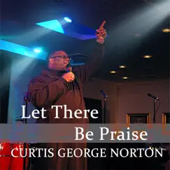 Let There Be Praise - Single by Curtis George Norton album reviews, ratings, credits