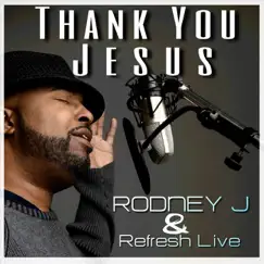 Thank You Jesus - Single by Rodney J. & Refresh Live album reviews, ratings, credits