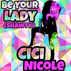 Be Your Lady (Shawty) - Single by Cici Nicole album reviews, ratings, credits