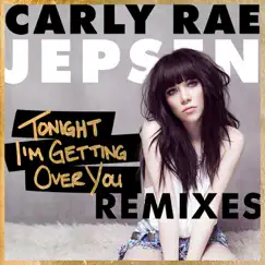 Tonight I'm Getting Over You (Remixes) - EP by Carly Rae Jepsen album reviews, ratings, credits