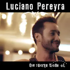 Que Suerte Tiene El - Single by Luciano Pereyra album reviews, ratings, credits