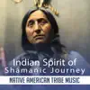 Indian Spirit of Shamanic Journey: Native American Tribe Music, Energy Healing, Meditation, Chakra Opening album lyrics, reviews, download