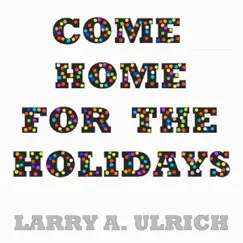 Come Home For the Holidays - Single by Larry A. Ulrich album reviews, ratings, credits