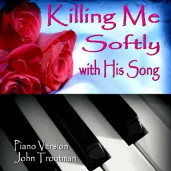 Killing Me Softly with His Song (Piano Version) - Single by John Troutman album reviews, ratings, credits