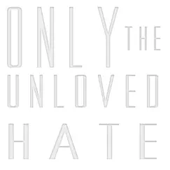 Only the Unloved Hate. Song Lyrics