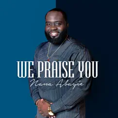We Praise You - Single by Nana Abayie album reviews, ratings, credits