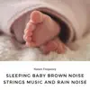 Sleeping Baby Brown Noise, Strings Music and Rain Noise album lyrics, reviews, download