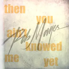 Then you ain't knowed me yet - Single by Rob Mayes album reviews, ratings, credits