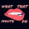 What That Mouth Do? - Single album lyrics, reviews, download