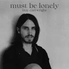 Must Be Lonely - Single by Troy Cartwright album reviews, ratings, credits