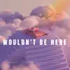 Wouldn't Be Here - Single album lyrics, reviews, download