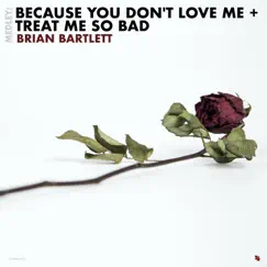 Medley: Because You Don't Love Me + Treat Me So Bad - Single by Brian Bartlett album reviews, ratings, credits