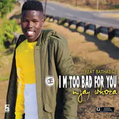 I'm too bad for you (feat. Bathabile) Song Lyrics