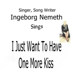 I Just Want to Have One More Kiss - Single by Ingeborg Nemeth album reviews, ratings, credits