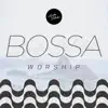 Bossa Worship album lyrics, reviews, download