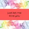 JUST LET ME LOVE YOU (feat. j le) - Single album lyrics, reviews, download