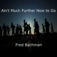 Ain't Much Further Now to Go - Single by Fred Bachman album reviews, ratings, credits