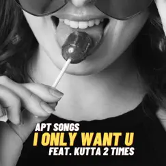 I Only Want U - Single (feat. Kutta 2 Times) - Single by APT Songs album reviews, ratings, credits