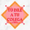 Tú dile a tu colega (feat. Burze & Fash Oxigeno) - Single album lyrics, reviews, download